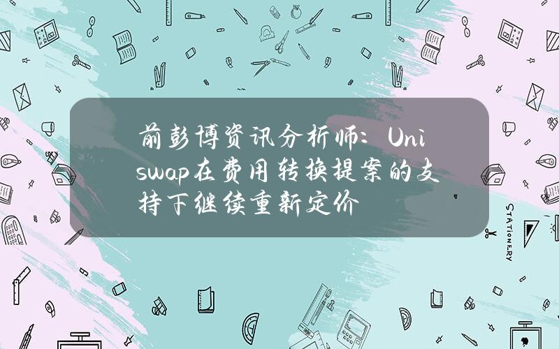 前彭博资讯分析师：Uniswap在费用转换提案的支持下继续重新定价