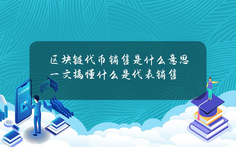 区块链代币销售是什么意思？一文搞懂什么是代表销售