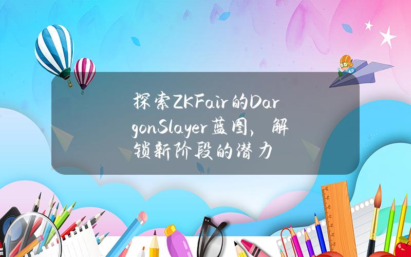 探索ZKFair的DargonSlayer蓝图，解锁新阶段的潜力