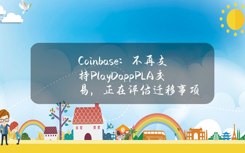 Coinbase：不再支持PlayDapp(PLA)交易，正在评估迁移事项