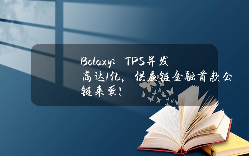 Bolaxy：TPS并发高达1亿，供应链金融首款公链来袭！