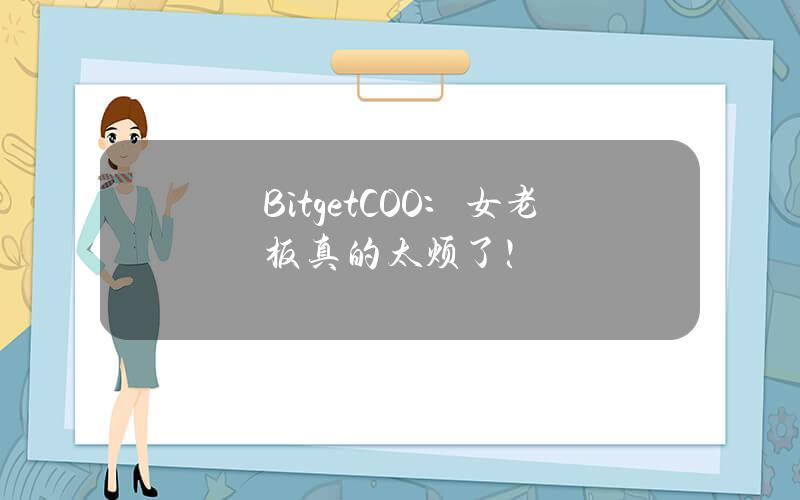 BitgetCOO：女老板真的太烦了！