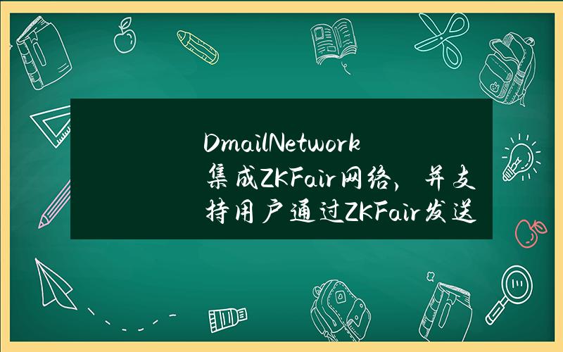 DmailNetwork集成ZKFair网络，并支持用户通过ZKFair发送邮件挖矿积分