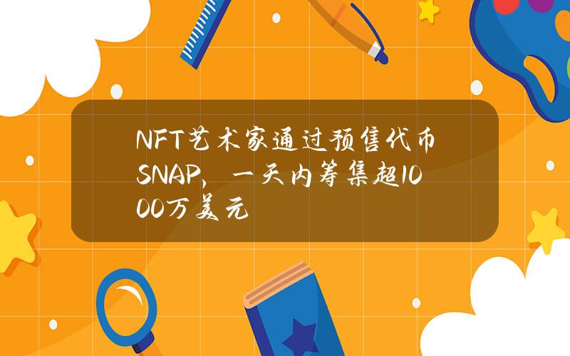 NFT艺术家通过预售代币SNAP，一天内筹集超1000万美元