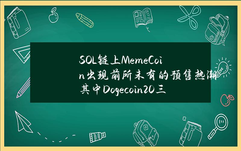SOL链上MemeCoin出现前所未有的预售热潮　其中Dogecoin20三日筹320万