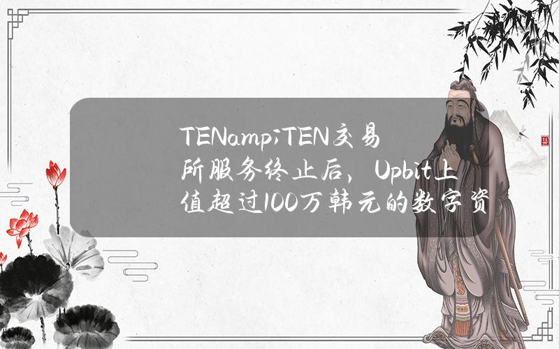 TEN&TEN交易所服务终止后，Upbit上值超过100万韩元的数字资产暂停提现