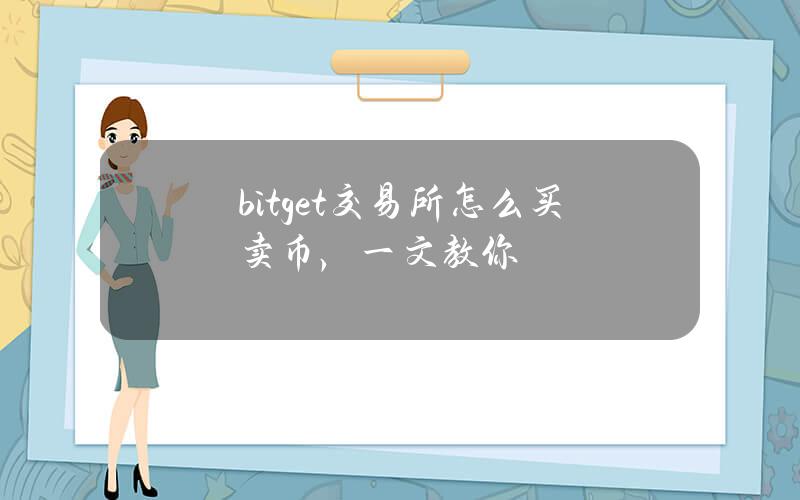 bitget交易所怎么买卖币，一文教你